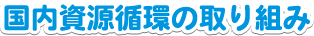 国内資源循環の取り組み